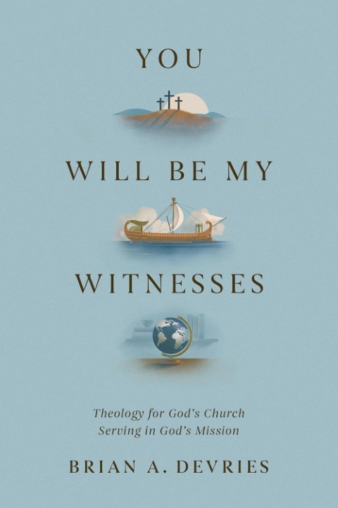 You Will Be My Witnesses: Theology for God's Church Serving in God's Mission
