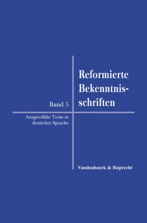Reformierte Bekenntnisschriften Band 5: Ausgewählte Texte in deutscher Übersetzung